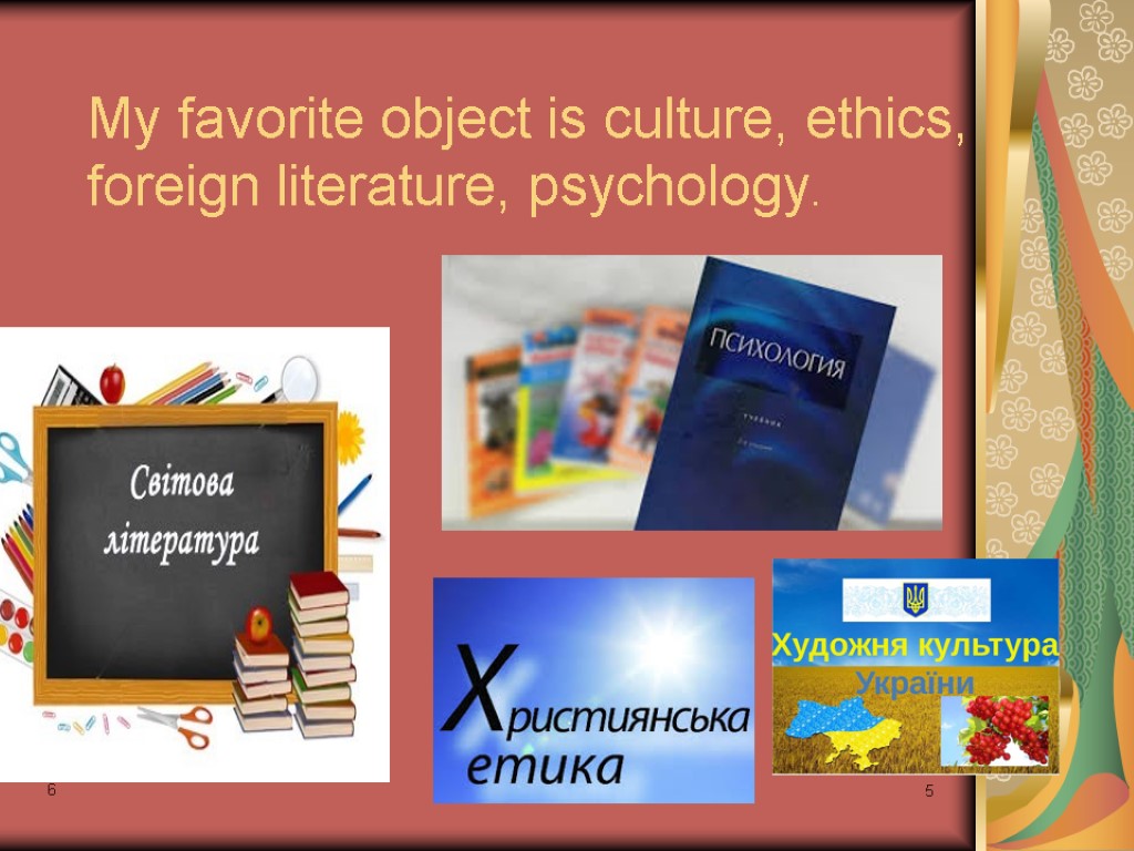 6 6 5 My favorite object is culture, ethics, foreign literature, psychology.